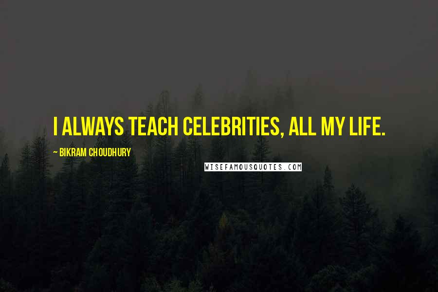 Bikram Choudhury Quotes: I always teach celebrities, all my life.