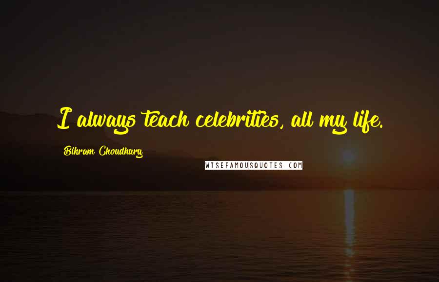 Bikram Choudhury Quotes: I always teach celebrities, all my life.