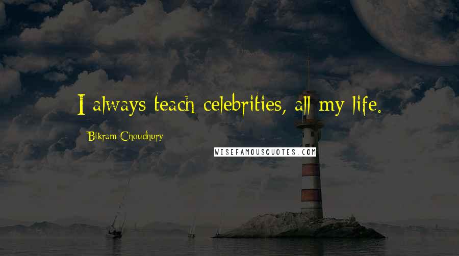 Bikram Choudhury Quotes: I always teach celebrities, all my life.