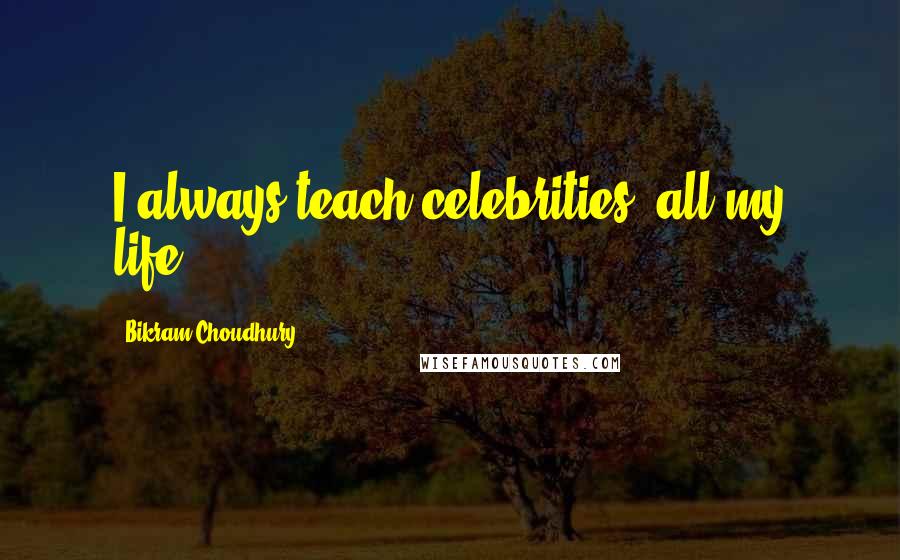 Bikram Choudhury Quotes: I always teach celebrities, all my life.