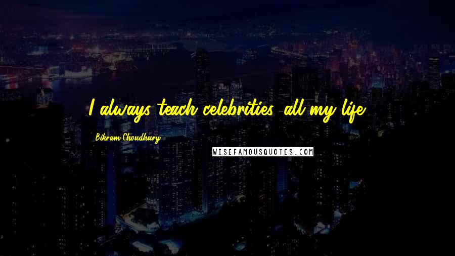 Bikram Choudhury Quotes: I always teach celebrities, all my life.