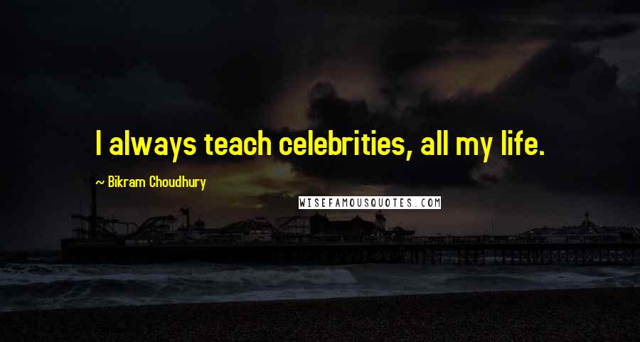 Bikram Choudhury Quotes: I always teach celebrities, all my life.