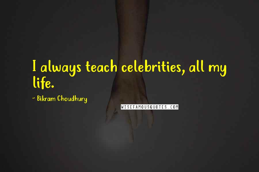 Bikram Choudhury Quotes: I always teach celebrities, all my life.