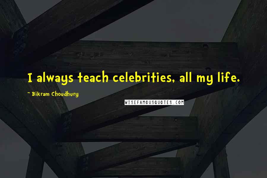 Bikram Choudhury Quotes: I always teach celebrities, all my life.