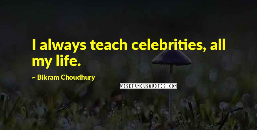 Bikram Choudhury Quotes: I always teach celebrities, all my life.
