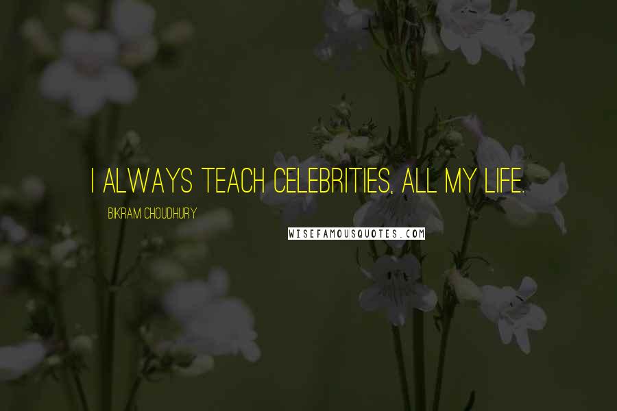 Bikram Choudhury Quotes: I always teach celebrities, all my life.