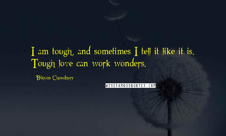 Bikram Choudhury Quotes: I am tough, and sometimes I tell it like it is. Tough love can work wonders.