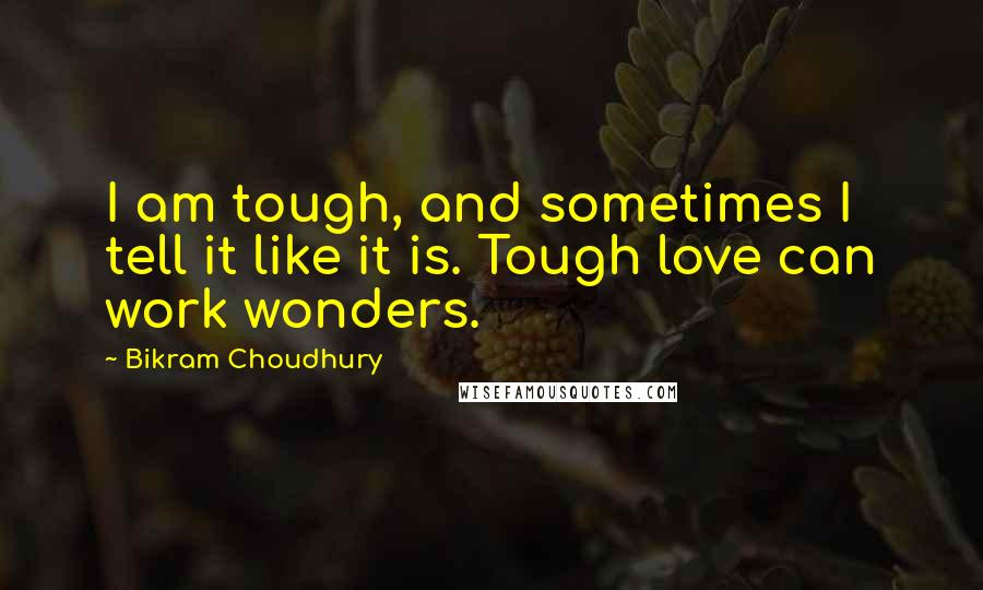 Bikram Choudhury Quotes: I am tough, and sometimes I tell it like it is. Tough love can work wonders.