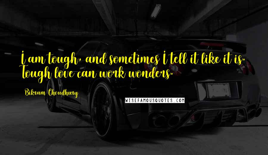 Bikram Choudhury Quotes: I am tough, and sometimes I tell it like it is. Tough love can work wonders.