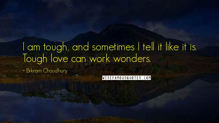 Bikram Choudhury Quotes: I am tough, and sometimes I tell it like it is. Tough love can work wonders.