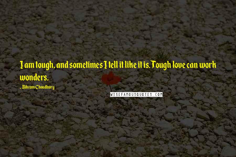 Bikram Choudhury Quotes: I am tough, and sometimes I tell it like it is. Tough love can work wonders.