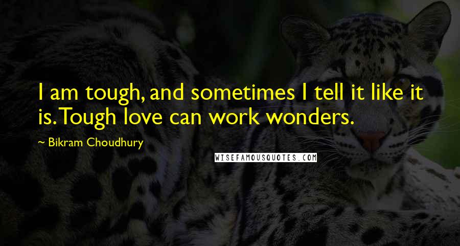 Bikram Choudhury Quotes: I am tough, and sometimes I tell it like it is. Tough love can work wonders.