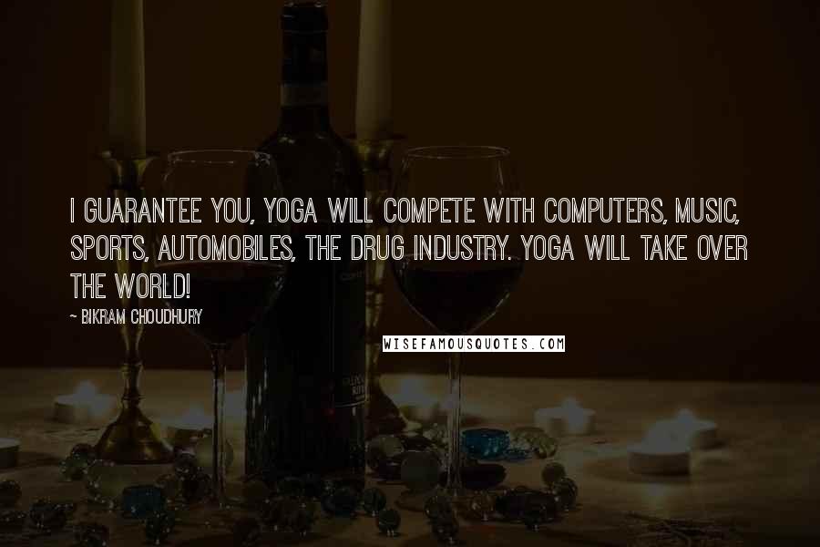 Bikram Choudhury Quotes: I guarantee you, yoga will compete with computers, music, sports, automobiles, the drug industry. Yoga will take over the world!