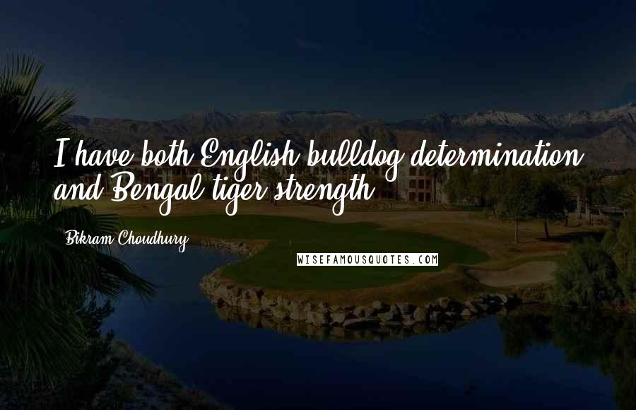 Bikram Choudhury Quotes: I have both English bulldog determination and Bengal tiger strength.