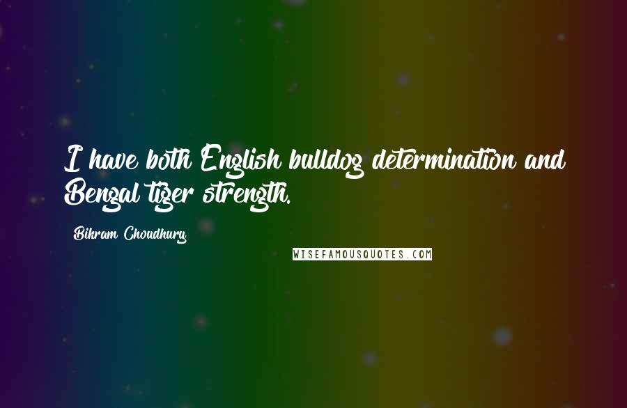 Bikram Choudhury Quotes: I have both English bulldog determination and Bengal tiger strength.