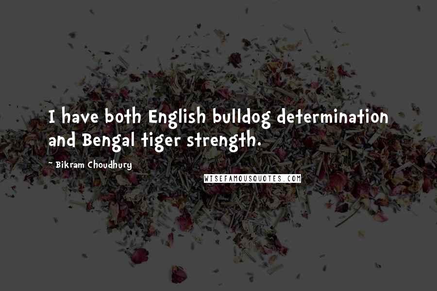 Bikram Choudhury Quotes: I have both English bulldog determination and Bengal tiger strength.