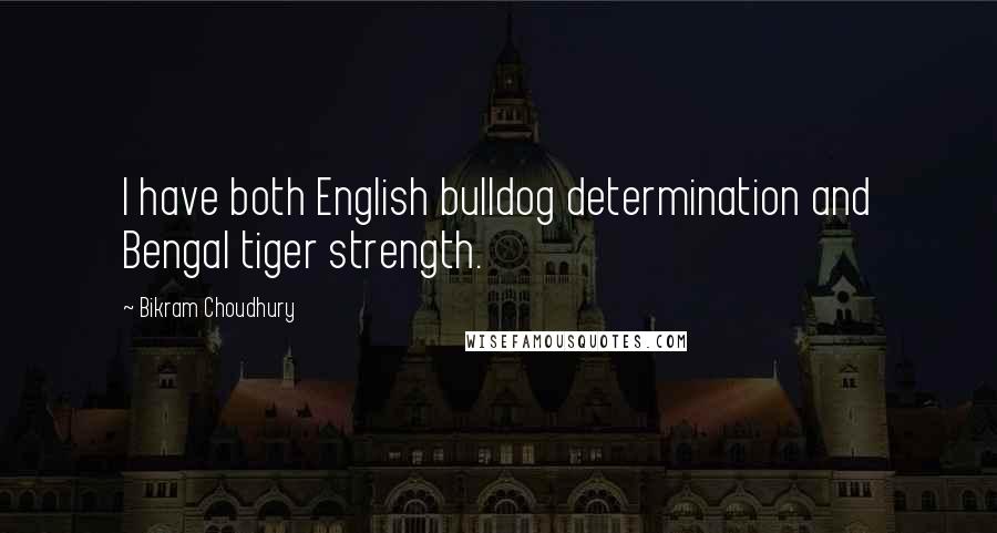 Bikram Choudhury Quotes: I have both English bulldog determination and Bengal tiger strength.