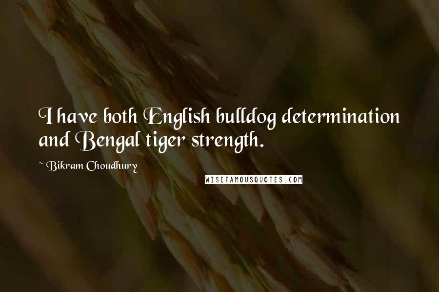 Bikram Choudhury Quotes: I have both English bulldog determination and Bengal tiger strength.