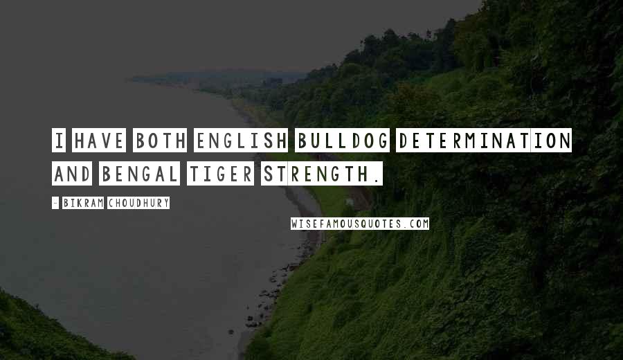 Bikram Choudhury Quotes: I have both English bulldog determination and Bengal tiger strength.