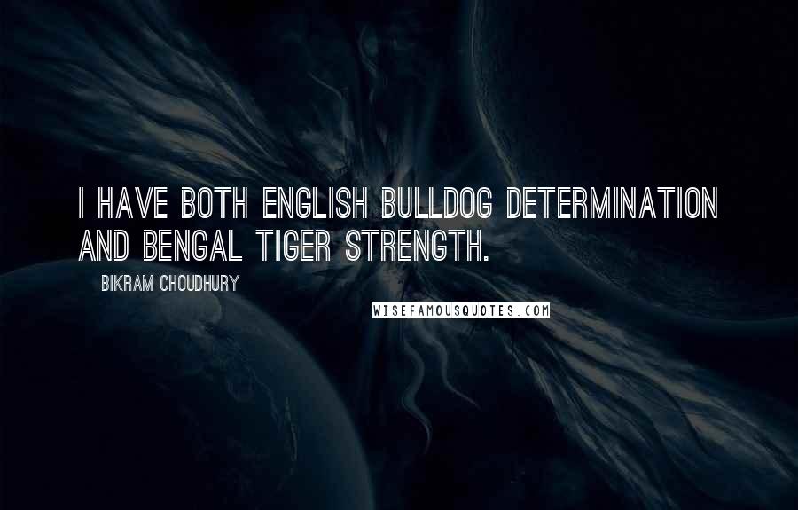 Bikram Choudhury Quotes: I have both English bulldog determination and Bengal tiger strength.