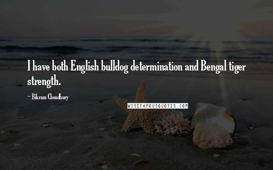 Bikram Choudhury Quotes: I have both English bulldog determination and Bengal tiger strength.