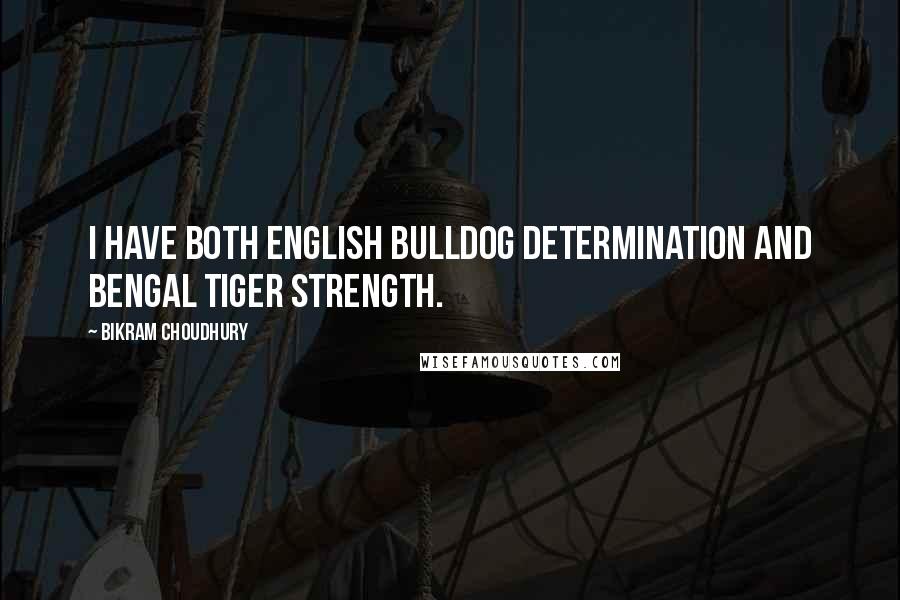 Bikram Choudhury Quotes: I have both English bulldog determination and Bengal tiger strength.