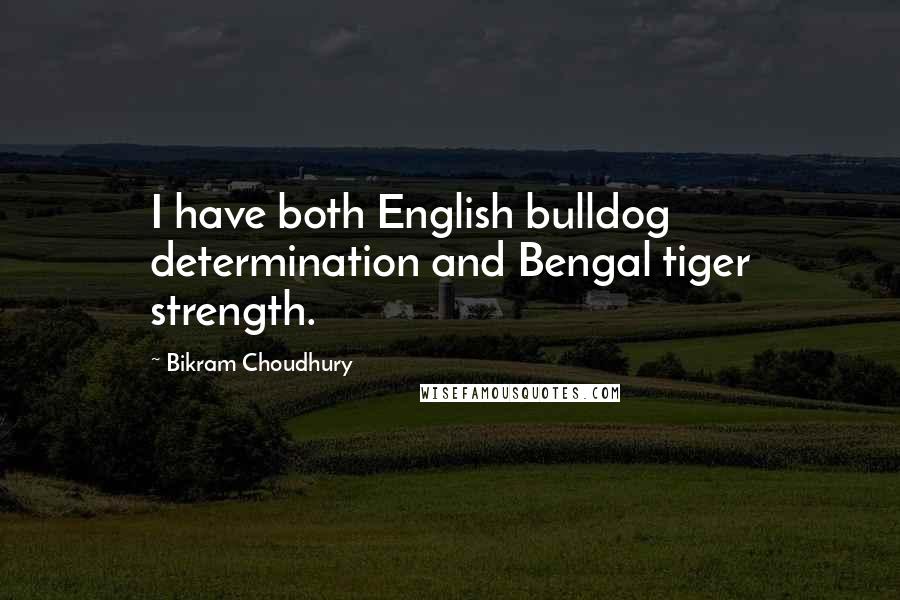 Bikram Choudhury Quotes: I have both English bulldog determination and Bengal tiger strength.