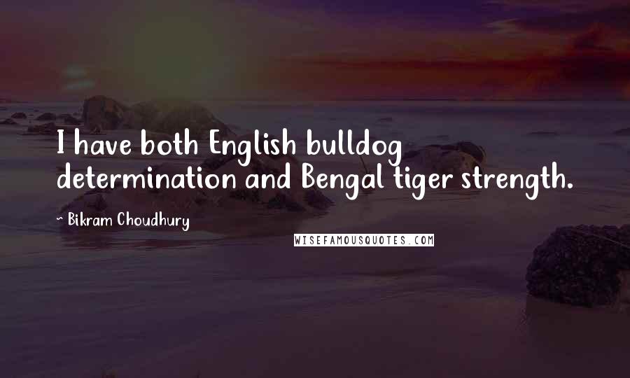 Bikram Choudhury Quotes: I have both English bulldog determination and Bengal tiger strength.