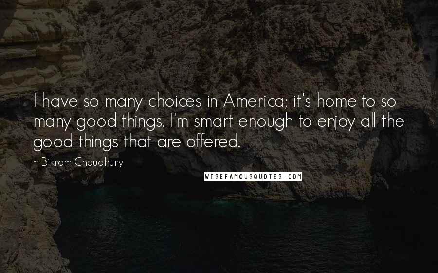 Bikram Choudhury Quotes: I have so many choices in America; it's home to so many good things. I'm smart enough to enjoy all the good things that are offered.