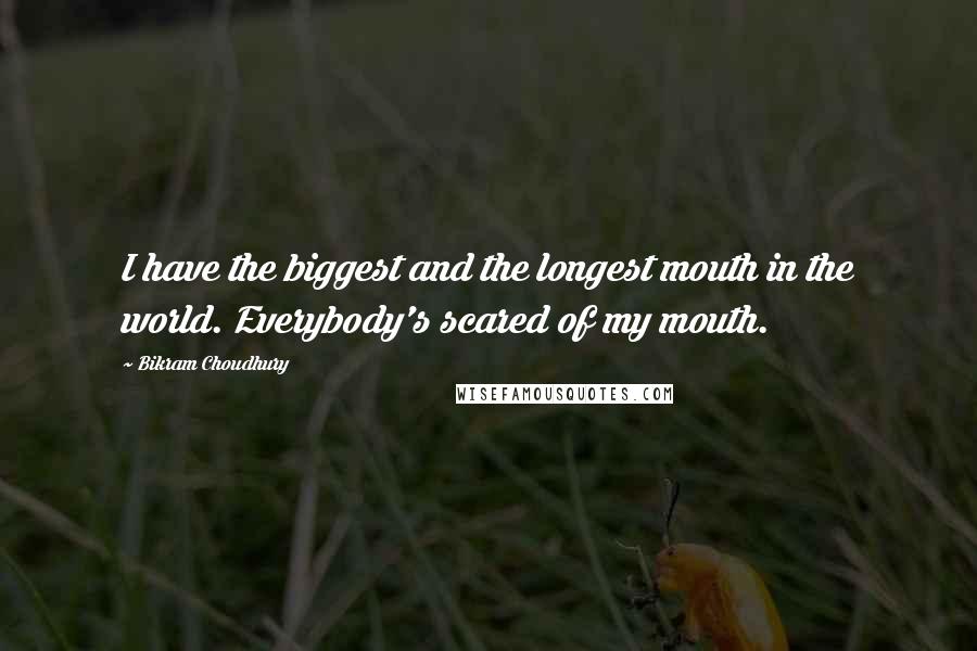 Bikram Choudhury Quotes: I have the biggest and the longest mouth in the world. Everybody's scared of my mouth.