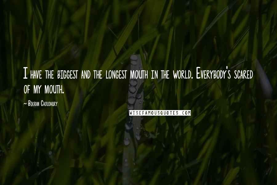 Bikram Choudhury Quotes: I have the biggest and the longest mouth in the world. Everybody's scared of my mouth.