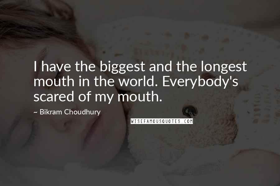 Bikram Choudhury Quotes: I have the biggest and the longest mouth in the world. Everybody's scared of my mouth.