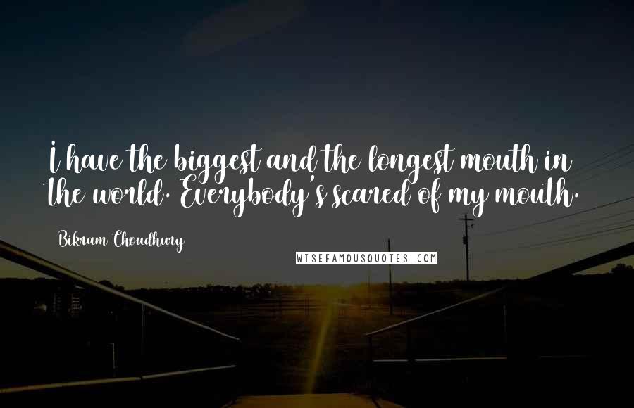 Bikram Choudhury Quotes: I have the biggest and the longest mouth in the world. Everybody's scared of my mouth.