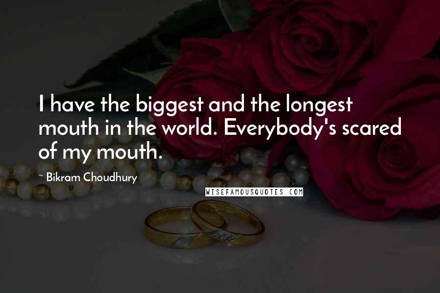 Bikram Choudhury Quotes: I have the biggest and the longest mouth in the world. Everybody's scared of my mouth.