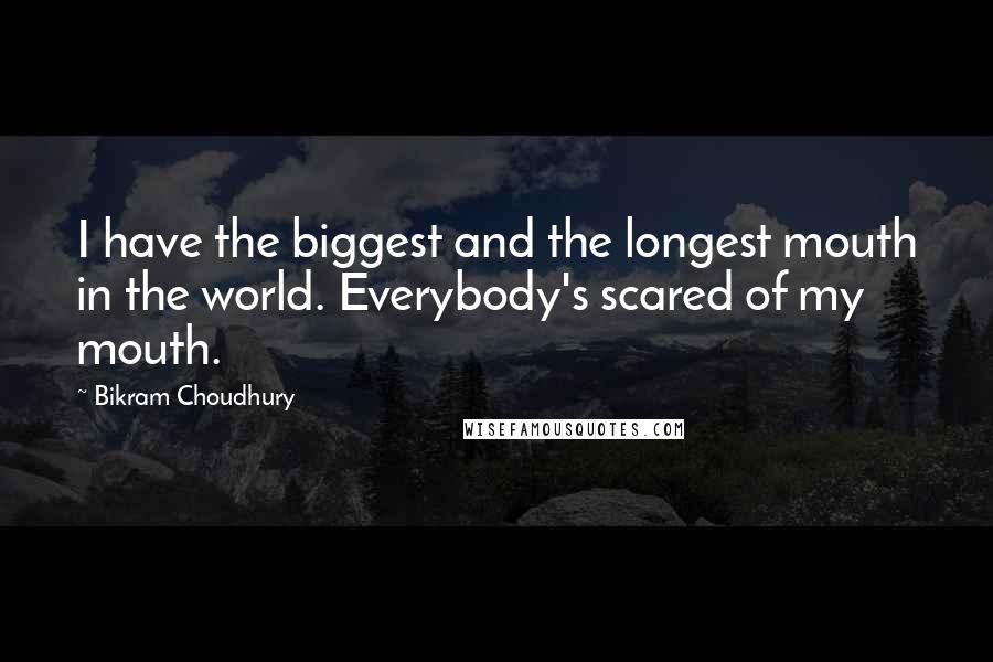 Bikram Choudhury Quotes: I have the biggest and the longest mouth in the world. Everybody's scared of my mouth.