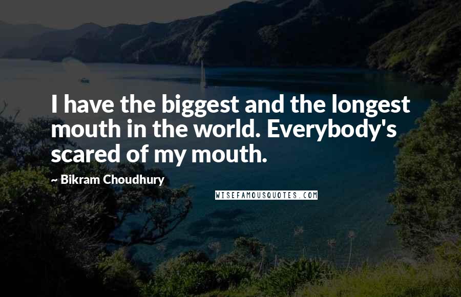 Bikram Choudhury Quotes: I have the biggest and the longest mouth in the world. Everybody's scared of my mouth.