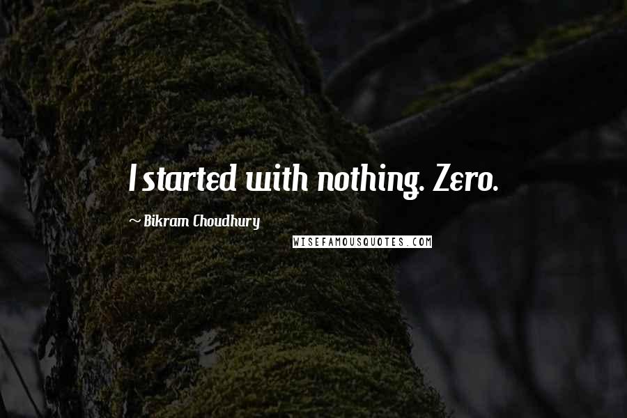 Bikram Choudhury Quotes: I started with nothing. Zero.