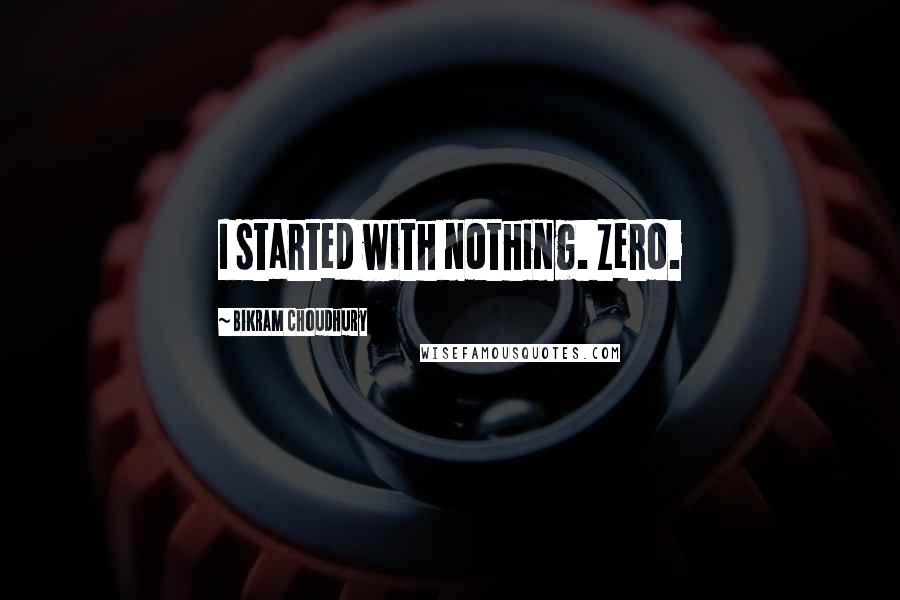Bikram Choudhury Quotes: I started with nothing. Zero.
