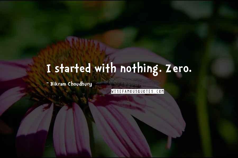 Bikram Choudhury Quotes: I started with nothing. Zero.