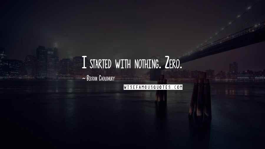 Bikram Choudhury Quotes: I started with nothing. Zero.