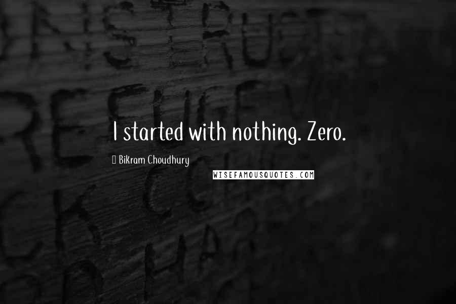 Bikram Choudhury Quotes: I started with nothing. Zero.