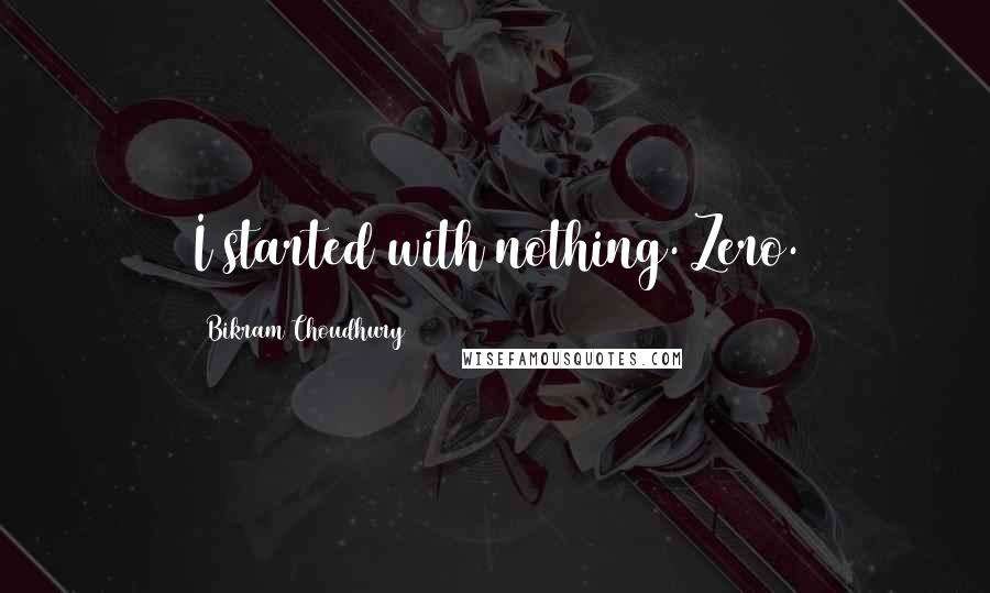 Bikram Choudhury Quotes: I started with nothing. Zero.