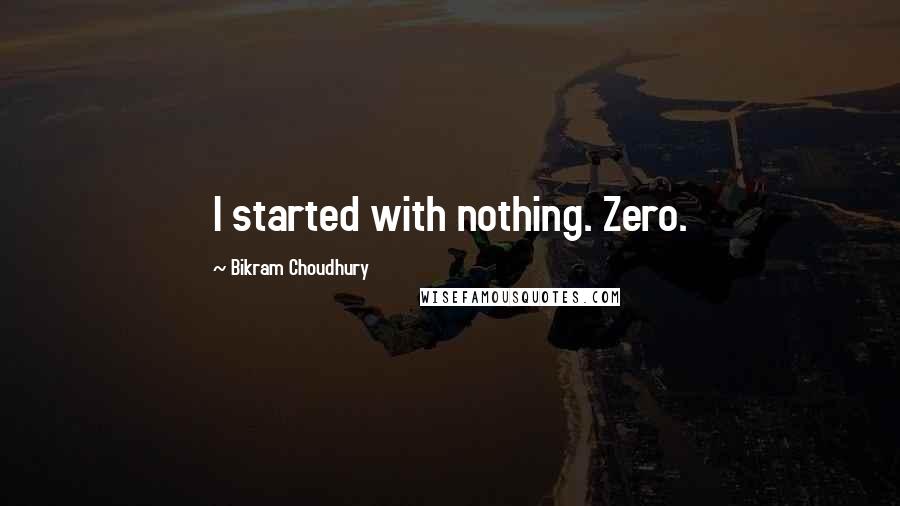 Bikram Choudhury Quotes: I started with nothing. Zero.