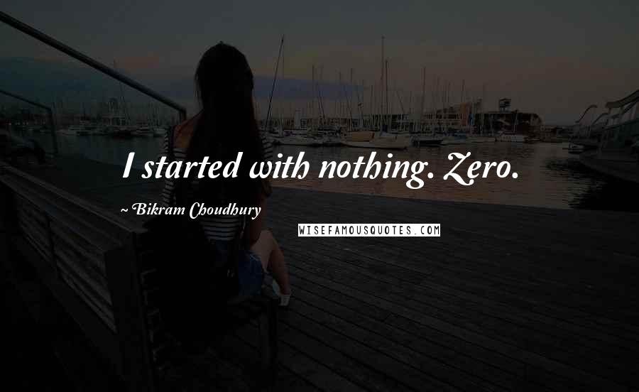 Bikram Choudhury Quotes: I started with nothing. Zero.