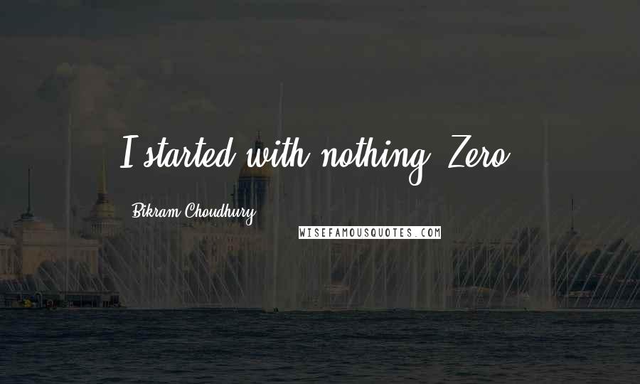 Bikram Choudhury Quotes: I started with nothing. Zero.