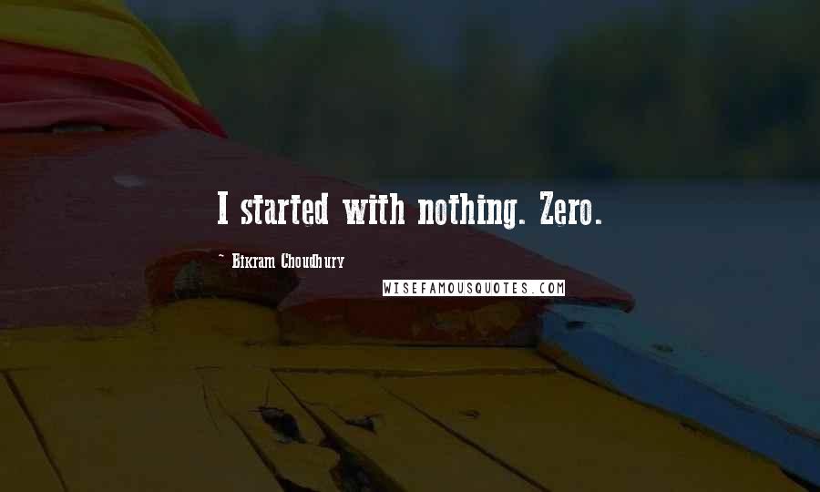 Bikram Choudhury Quotes: I started with nothing. Zero.