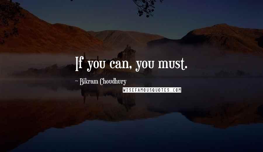 Bikram Choudhury Quotes: If you can, you must.