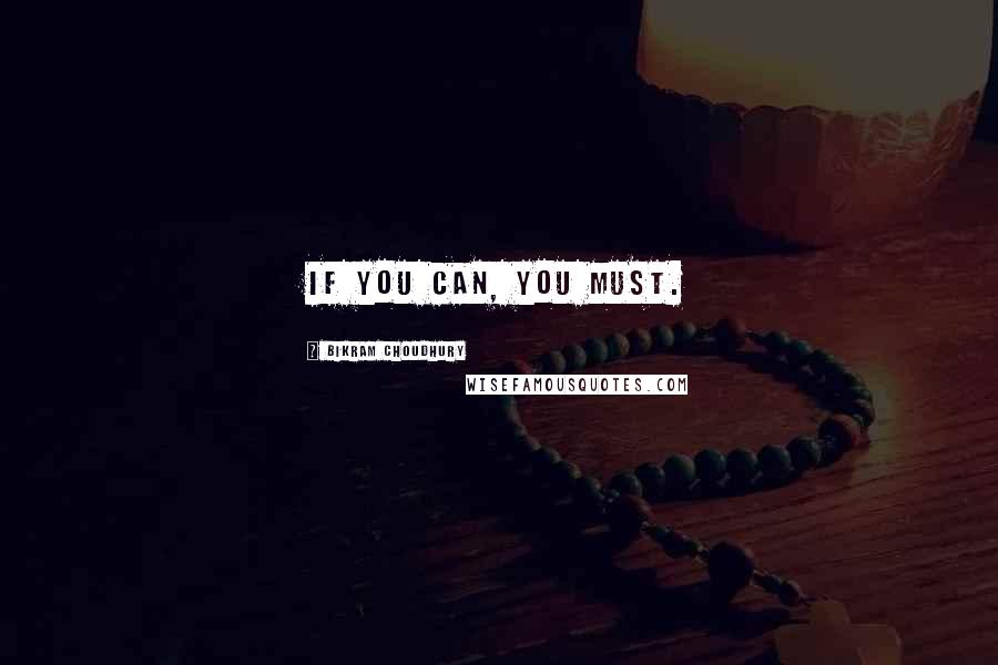 Bikram Choudhury Quotes: If you can, you must.