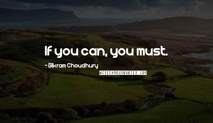 Bikram Choudhury Quotes: If you can, you must.