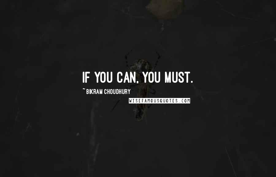 Bikram Choudhury Quotes: If you can, you must.